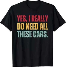 Yes I Really Do Need All These Cars Funny Car Lover Gift T-Shirt, Size M - 3XL
