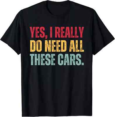 Yes I Really Do Need All These Cars Funny Car Lover Gift T-Shirt, Size M - 3XL