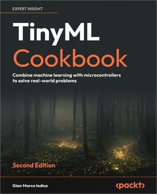 TinyML Cookbook - Second Edition: Combine machine learning with microcontrollers