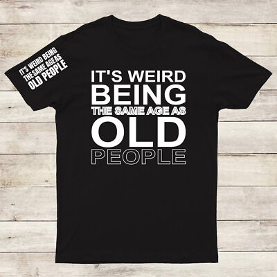 It's Weird Being The Same Age As Old People Herren T-Shirts #FS #EDG