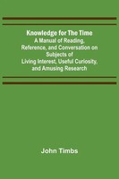 John Timbs | Knowledge For The Time; A Manual Of Reading, Reference, And...