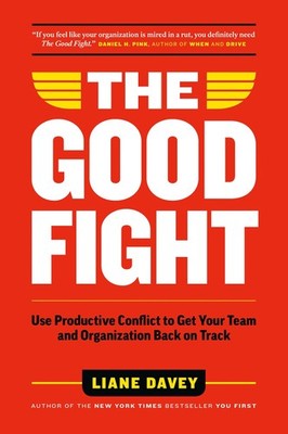 The Good Fight: Use Productive Conflict to Get Your Team and Organization Ba...