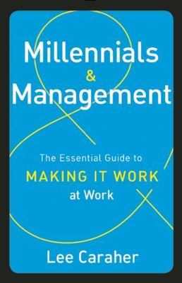 Millennials & Management: The Essential Guide to Making it Work at Work , Carahe