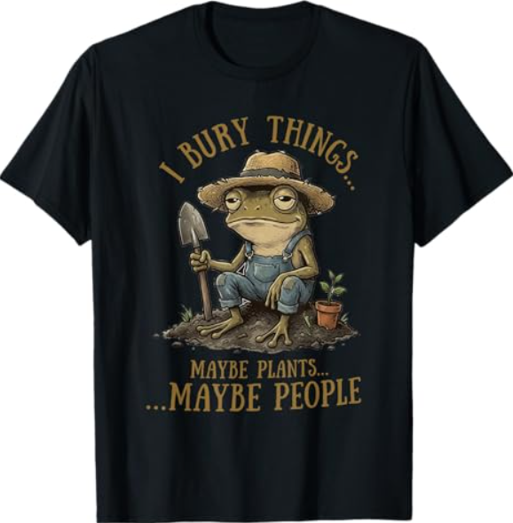 I Bury Things Maybe Plants Maybe People Funny Frog T-Shirt | eBay