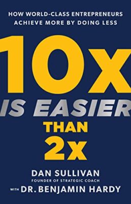 10x Is Easier Than 2x: How World-Class Entrepreneurs Achieve Mor