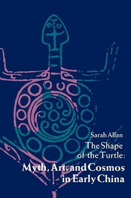 The Shape of the Turtle: Myth, Art, and Cosmos in Early China by Allan