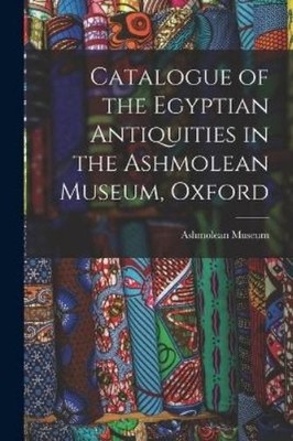 Ashmolean Museu Catalogue of the Egyptian Antiquities in the Ashmo (Taschenbuch)