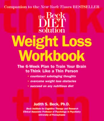 The Beck Diet Weight Loss Workbook: The 6-Week Plan to Train Your Brain to Think
