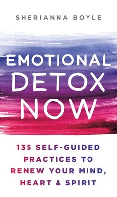 Emotional Detox Now: 135 Self-Guided Practices to Renew Your Mind, Heart & S...