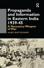 Propaganda and Information in Eastern India 1939-45: A Necessary Weapon of War b