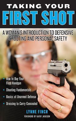 Taking Your First Shot: A Woman's Introduction to Defensive Shooting and Perso..