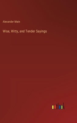 Wise, Witty, and Tender Sayings by Alexander Main Hardcover Book
