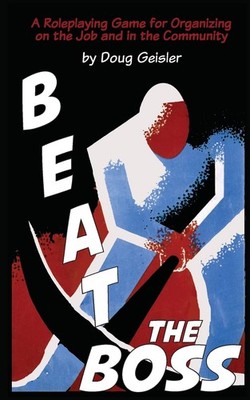 Beat the Boss: A Roleplaying Game for Organizing on the Job and in the Commu...