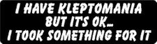 I HAVE KLEPTOMANIA BUT IT'S OK...I TOOK SOMETHING FOR IT HELMET STICKER