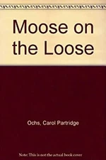 Moose on the Loose Library Binding Carol P. Ochs