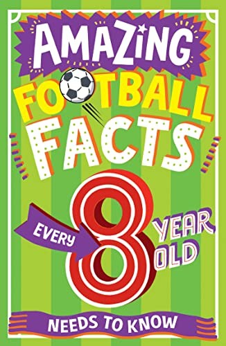 AMAZING FOOTBALL FACTS EVERY 8 YEAR OLD NEEDS TO KNOW: The ultim
