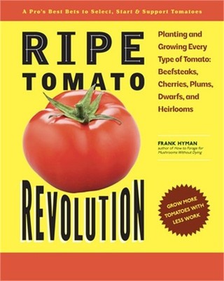 Ripe Tomato Revolution: Planting and Growing Every Type of Tomato: Beefsteaks, C