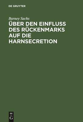 Über den Einfluss des Rückenmarks auf die Harnsecretion | Buch | 9783111116051