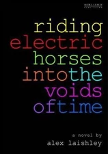 Riding Electric Horses into the Voids of Time, Paperback by Laishley, Alex, L...