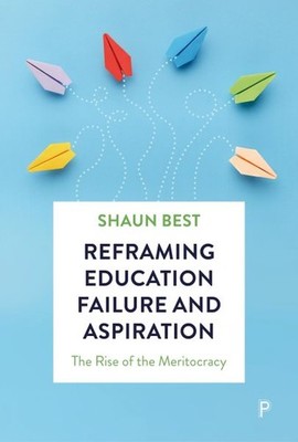 Reframing Education Failure and Aspiration : The Rise of the Meritocracy, Har...