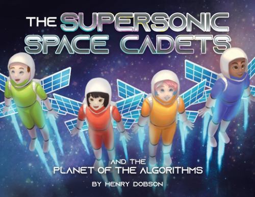 Supersonic Space Cadets : And the Planet of the Algorithms by Henry Dobson ...