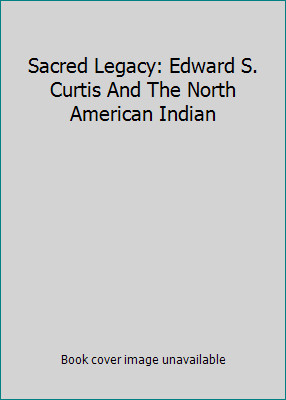 Sacred Legacy: Edward S. Curtis and the North American Indian