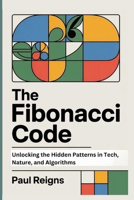 The Fibonacci Code: Unlocking the Hidden Patterns in Tech, Nature, and Algorithm