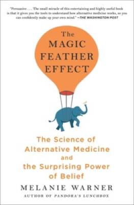 The Magic Feather Effect: The Science of Alternative Medicine and the Sur - GOOD