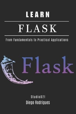 Learn Flask: From Fundamentals to Practical Applications by Diego Rodrigues Pape