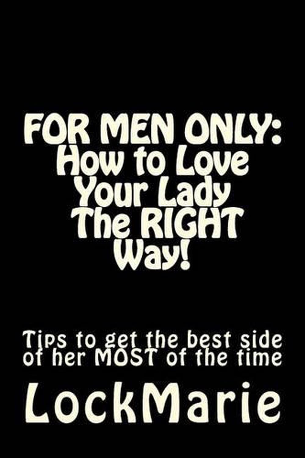 For Men Only: How to Love Your Lady-The Right Way!: To Get the Best Side of Her