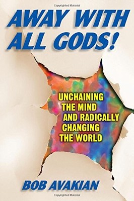 Away With All Gods!: Unchaining the Mind and Radically Changing the World by