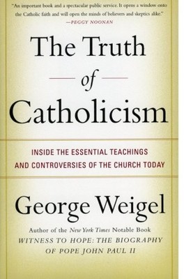 THE TRUTH OF CATHOLICISM: INSIDE THE ESSENTIAL TEACHINGS By George Weigel *NEW*