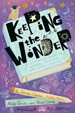 Keeping the Wonder: An Educator's Guide to Magical, Engaging, and Joyful Lea...