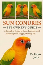 Sun Conures: A Complete Guide to Care, Training, and Bonding for a Happy, Health