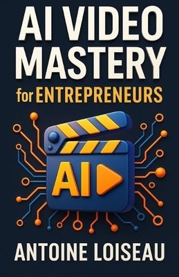 AI Video Mastery for Entrepreneurs: Create High Converting Videos Using Artif...