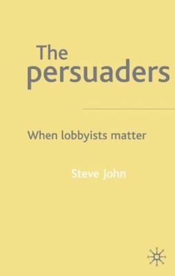 Persuaders : When Lobbyists Matter, Hardcover by John, Steve, Brand New, Free...