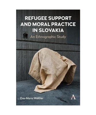 Refugee Support and Moral Practice in Slovakia: An Ethnographic Study, Eva-Maria