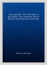 One-eyed Baz : The True Story of Barrington 'zulu' Patterson, One of Britain'...