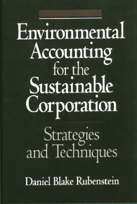 Environmental Accounting For The Sustainable Corporation: Strategies And Te...