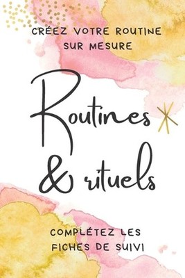 Routines & rituels: Cr?ez votre routine sur mesure. Compl?tez les fiches de suiv