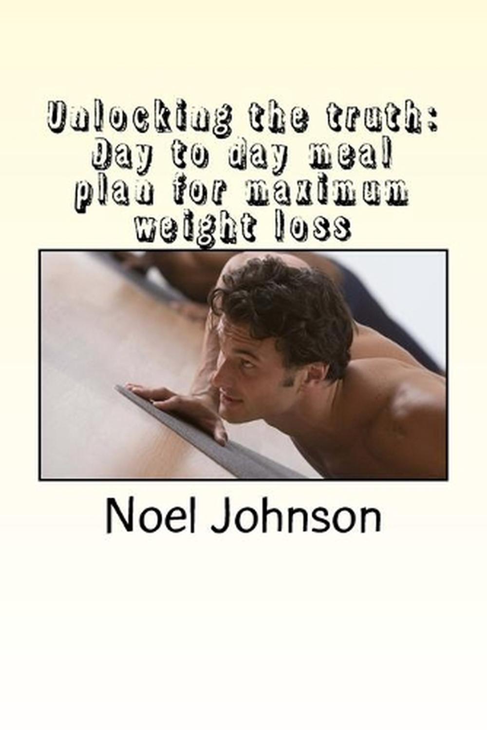 unlocking the truth: Day to day meal plan for maximum weight loss by Noel Johnso
