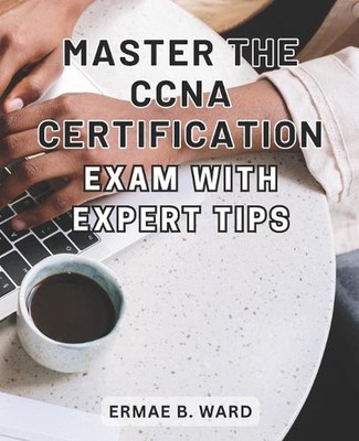 Master the CCNA Certification Exam with Expert Tips: Unlock Your Potential in Ne
