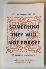 Something They Will Not Forget: A Handbook for Classical Teachers - Joshua Gibbs