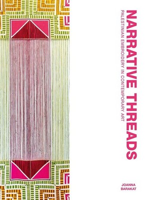 Narrative Threads: Palestinian Embroidery in Contemporary Art by Joanna Barakat