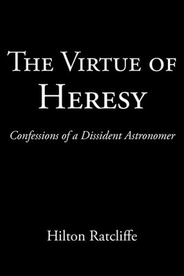 The Virtue of Heresy Confessions of a Dissident Astronomer Hilton Ratcliffe Buch