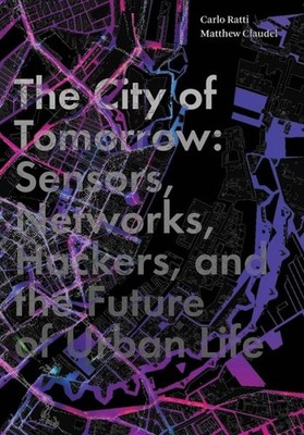 City of Tomorrow : Sensors, Networks, Hackers, and the Future of Urban Life, ...