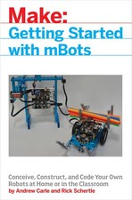 mBot for Makers: Conceive, Construct, and Code Your Own Robots at Home or in th,