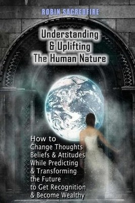 Understanding & Uplifting the Human Nature: How to Change Thoughts, Beliefs and
