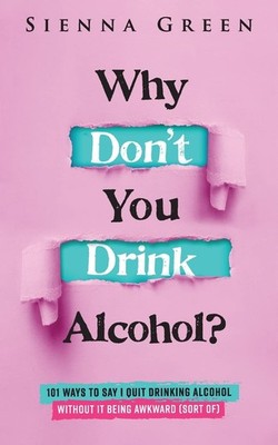 Why Don't You Drink Alcohol?: 101 Ways To Say I Quit Drinking Alcohol Without It