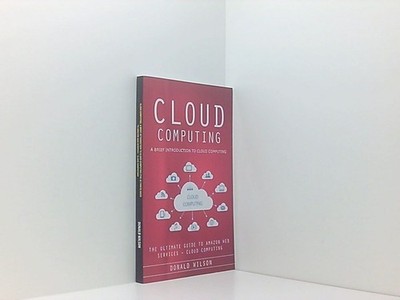 Cloud Computing: A Brief Introduction to Cloud Computing (The Ultimate Guide to 